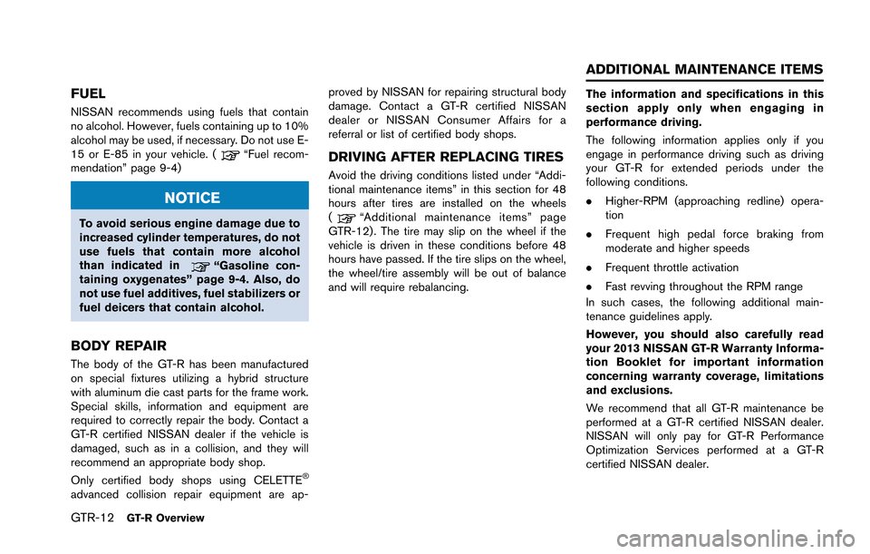 NISSAN GT-R 2013 R35 User Guide GTR-12GT-R Overview
FUEL
NISSAN recommends using fuels that contain
no alcohol. However, fuels containing up to 10%
alcohol may be used, if necessary. Do not use E-
15 or E-85 in your vehicle. (
“Fu NISSAN GT-R 2013 R35 User Guide GTR-12GT-R Overview
FUEL
NISSAN recommends using fuels that contain
no alcohol. However, fuels containing up to 10%
alcohol may be used, if necessary. Do not use E-
15 or E-85 in your vehicle. (
“Fu
