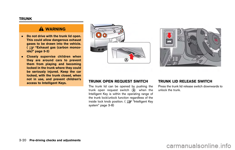 NISSAN GT-R 2013 R35 Owners Manual 3-20Pre-driving checks and adjustments
WARNING
.Do not drive with the trunk lid open.
This could allow dangerous exhaust
gases to be drawn into the vehicle.
(
“Exhaust gas (carbon monox-
ide)” pag NISSAN GT-R 2013 R35 Owners Manual 3-20Pre-driving checks and adjustments
WARNING
.Do not drive with the trunk lid open.
This could allow dangerous exhaust
gases to be drawn into the vehicle.
(
“Exhaust gas (carbon monox-
ide)” pag