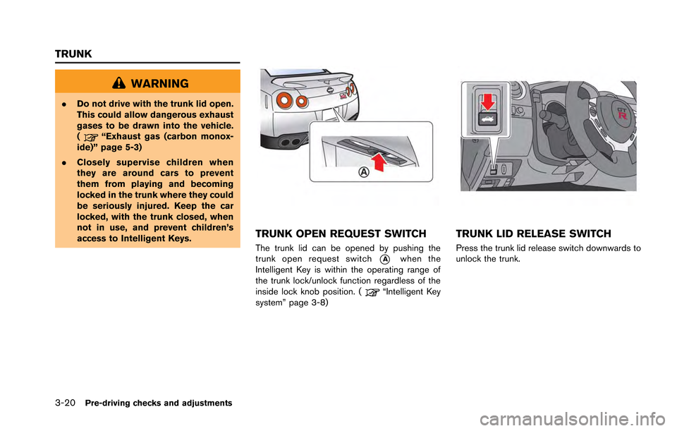 NISSAN GT-R 2013 R35 Owners Manual 3-20Pre-driving checks and adjustments
WARNING
.Do not drive with the trunk lid open.
This could allow dangerous exhaust
gases to be drawn into the vehicle.
(
“Exhaust gas (carbon monox-
ide)” pag