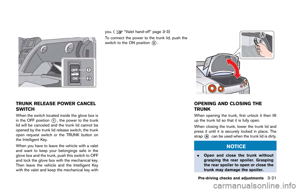 NISSAN GT-R 2013 R35 Owners Manual TRUNK RELEASE POWER CANCEL
SWITCH
When the switch located inside the glove box is
in the OFF position
*1, the power to the trunk
lid will be canceled and the trunk lid cannot be
opened by the trunk li NISSAN GT-R 2013 R35 Owners Manual TRUNK RELEASE POWER CANCEL
SWITCH
When the switch located inside the glove box is
in the OFF position
*1, the power to the trunk
lid will be canceled and the trunk lid cannot be
opened by the trunk li