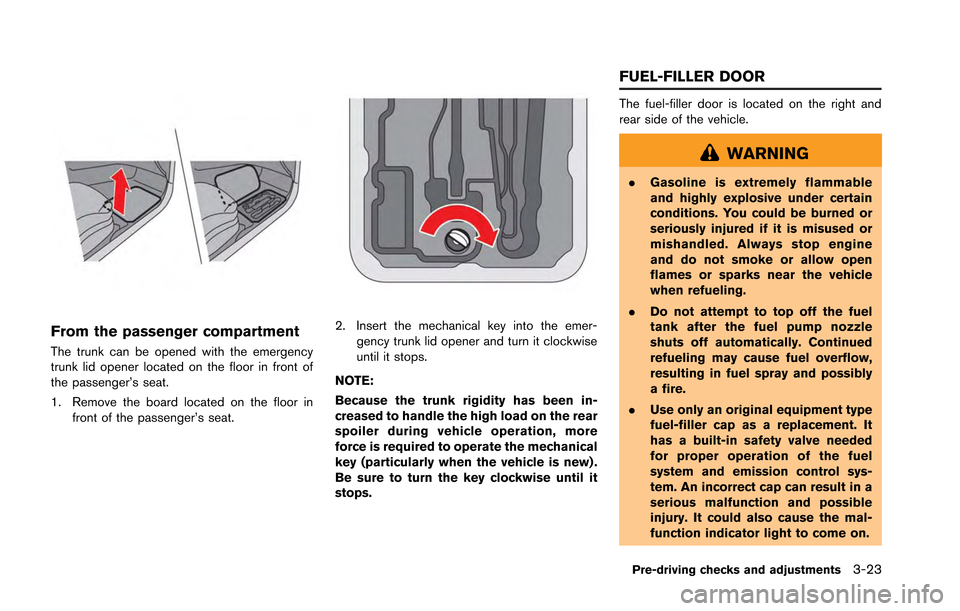 NISSAN GT-R 2013 R35 Owners Manual From the passenger compartment
The trunk can be opened with the emergency
trunk lid opener located on the floor in front of
the passenger’s seat.
1. Remove the board located on the floor infront of NISSAN GT-R 2013 R35 Owners Manual From the passenger compartment
The trunk can be opened with the emergency
trunk lid opener located on the floor in front of
the passenger’s seat.
1. Remove the board located on the floor infront of