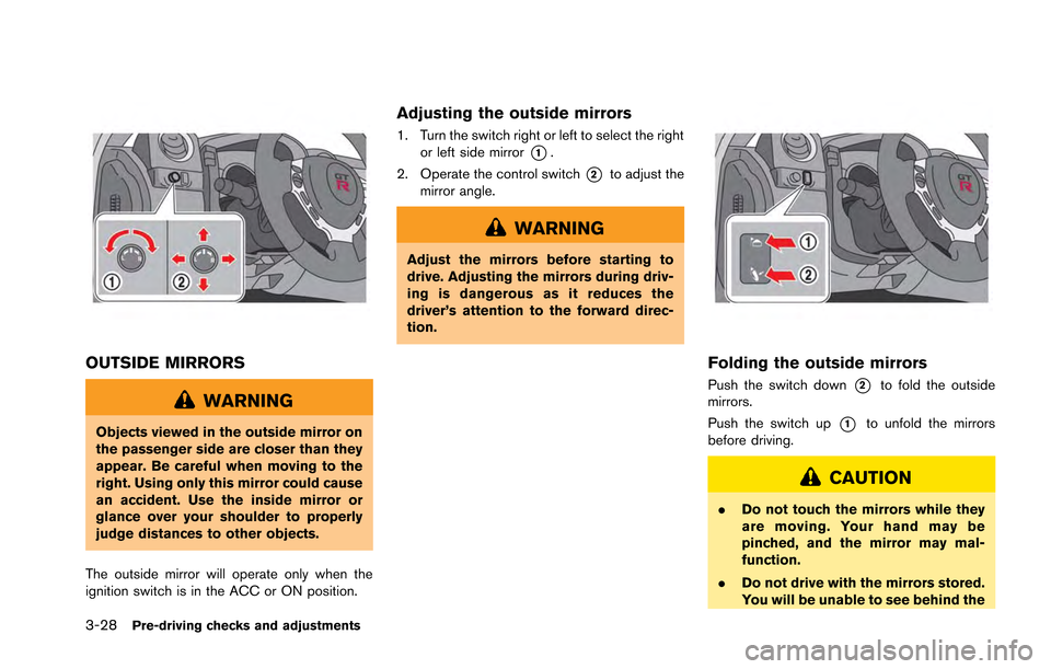 NISSAN GT-R 2013 R35 Owners Manual 3-28Pre-driving checks and adjustments
OUTSIDE MIRRORS
WARNING
Objects viewed in the outside mirror on
the passenger side are closer than they
appear. Be careful when moving to the
right. Using only t