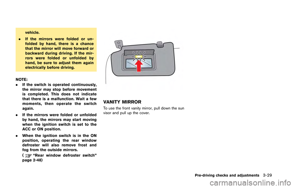 NISSAN GT-R 2013 R35 Owners Manual vehicle.
. If the mirrors were folded or un-
folded by hand, there is a chance
that the mirror will move forward or
backward during driving. If the mir-
rors were folded or unfolded by
hand, be sure t