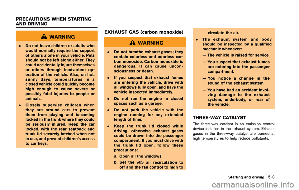 NISSAN GT-R 2013 R35 Owners Manual WARNING
.Do not leave children or adults who
would normally require the support
of others alone in your vehicle. Pets
should not be left alone either. They
could accidentally injure themselves
or othe