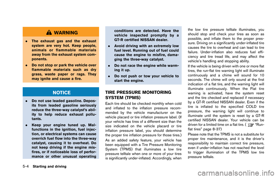 NISSAN GT-R 2013 R35 Owners Manual 5-4Starting and driving
WARNING
.The exhaust gas and the exhaust
system are very hot. Keep people,
animals or flammable materials
away from the exhaust system com-
ponents.
. Do not stop or park the v NISSAN GT-R 2013 R35 Owners Manual 5-4Starting and driving
WARNING
.The exhaust gas and the exhaust
system are very hot. Keep people,
animals or flammable materials
away from the exhaust system com-
ponents.
. Do not stop or park the v