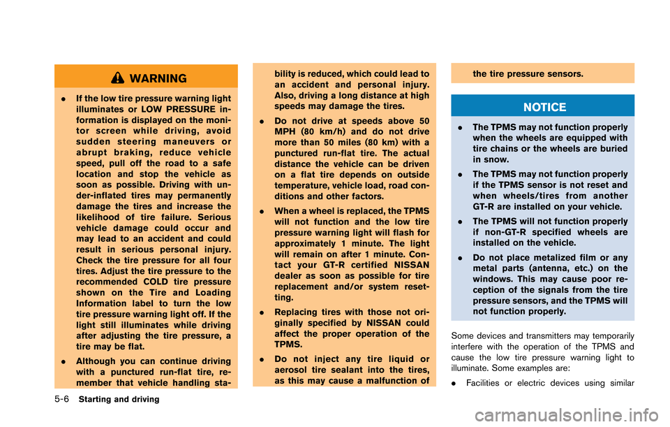 NISSAN GT-R 2013 R35 Owners Manual 5-6Starting and driving
WARNING
.If the low tire pressure warning light
illuminates or LOW PRESSURE in-
formation is displayed on the moni-
tor screen while driving, avoid
sudden steering maneuvers or