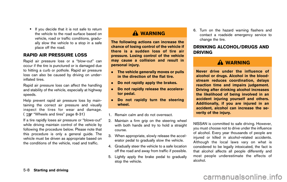 NISSAN GT-R 2013 R35 User Guide 5-8Starting and driving
.If you decide that it is not safe to return
the vehicle to the road surface based on
vehicle, road or traffic conditions, gradu-
ally slow the vehicle to a stop in a safe
plac