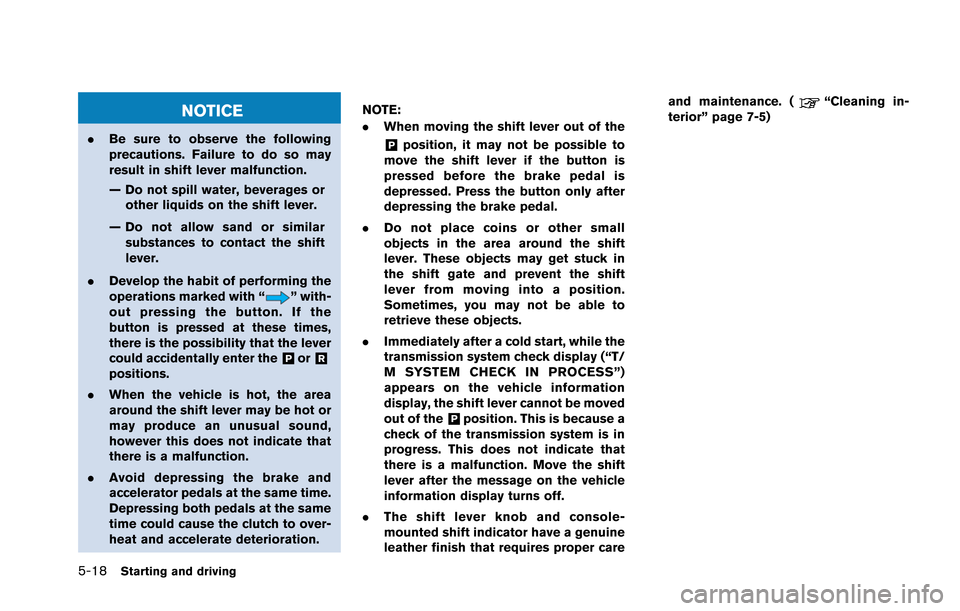 NISSAN GT-R 2013 R35 Owners Manual 5-18Starting and driving
NOTICE
.Be sure to observe the following
precautions. Failure to do so may
result in shift lever malfunction.
— Do not spill water, beverages or
other liquids on the shift l NISSAN GT-R 2013 R35 Owners Manual 5-18Starting and driving
NOTICE
.Be sure to observe the following
precautions. Failure to do so may
result in shift lever malfunction.
— Do not spill water, beverages or
other liquids on the shift l