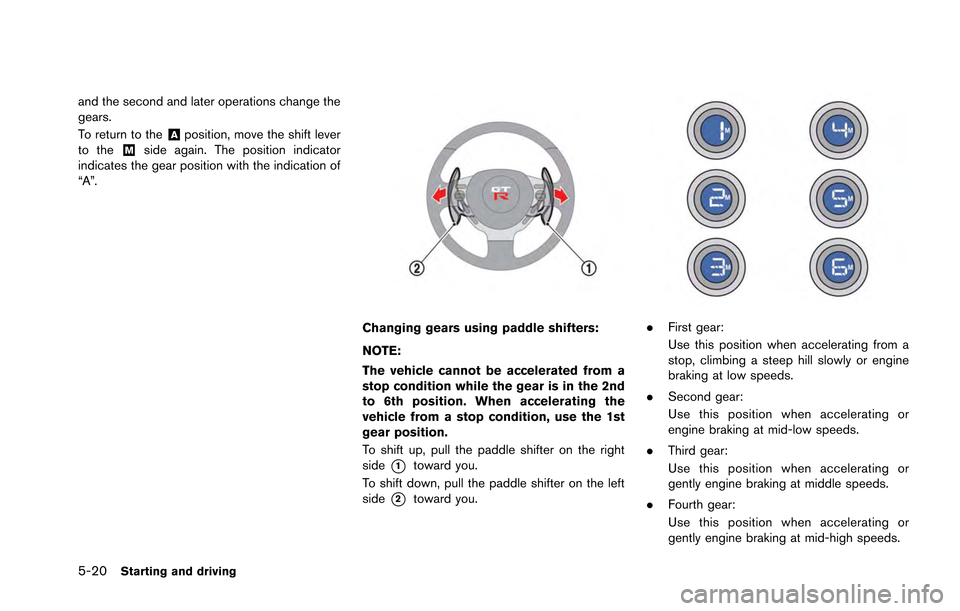 NISSAN GT-R 2013 R35 Owners Manual 5-20Starting and driving
and the second and later operations change the
gears.
To return to the
&Aposition, move the shift lever
to the&Mside again. The position indicator
indicates the gear position 