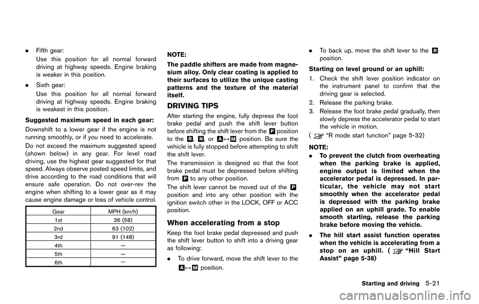 NISSAN GT-R 2013 R35 Owners Manual .Fifth gear:
Use this position for all normal forward
driving at highway speeds. Engine braking
is weaker in this position.
. Sixth gear:
Use this position for all normal forward
driving at highway sp