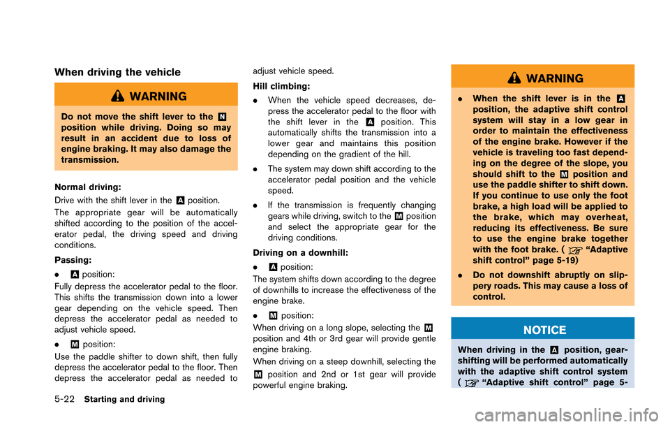 NISSAN GT-R 2013 R35 Owners Manual 5-22Starting and driving
When driving the vehicle
WARNING
Do not move the shift lever to the&Nposition while driving. Doing so may
result in an accident due to loss of
engine braking. It may also dama