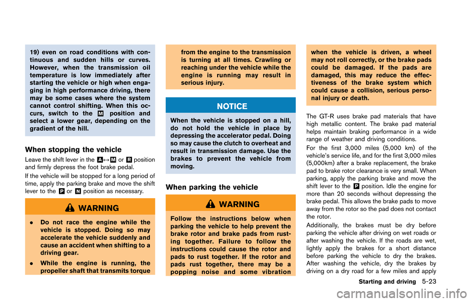 NISSAN GT-R 2013 R35 Manual Online 19) even on road conditions with con-
tinuous and sudden hills or curves.
However, when the transmission oil
temperature is low immediately after
starting the vehicle or high when enga-
ging in high p