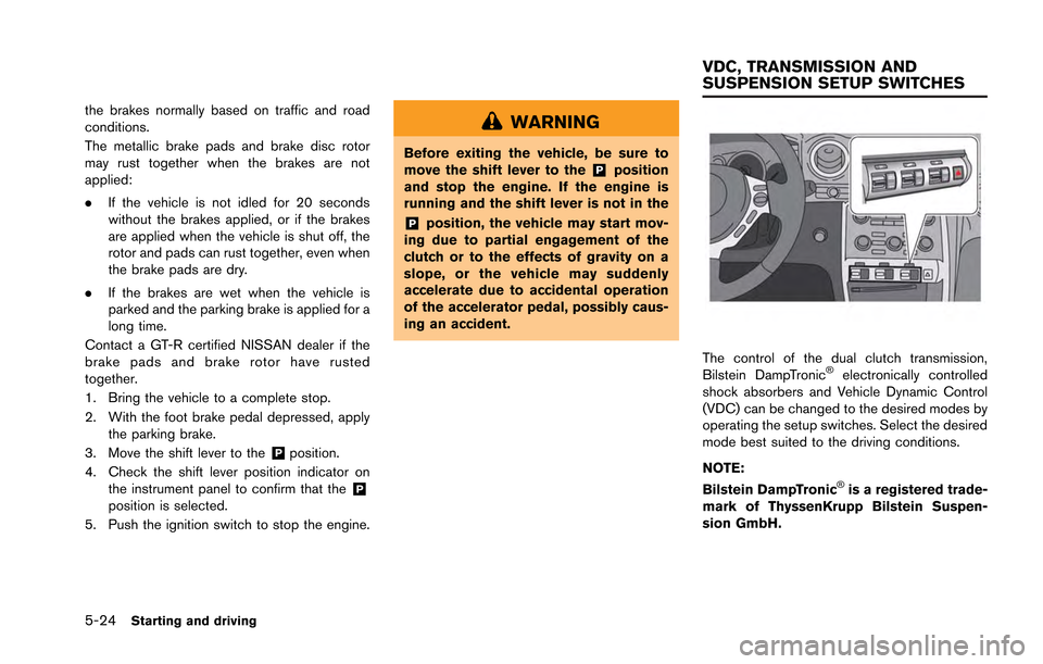NISSAN GT-R 2013 R35 Owners Manual 5-24Starting and driving
the brakes normally based on traffic and road
conditions.
The metallic brake pads and brake disc rotor
may rust together when the brakes are not
applied:
.If the vehicle is no NISSAN GT-R 2013 R35 Owners Manual 5-24Starting and driving
the brakes normally based on traffic and road
conditions.
The metallic brake pads and brake disc rotor
may rust together when the brakes are not
applied:
.If the vehicle is no