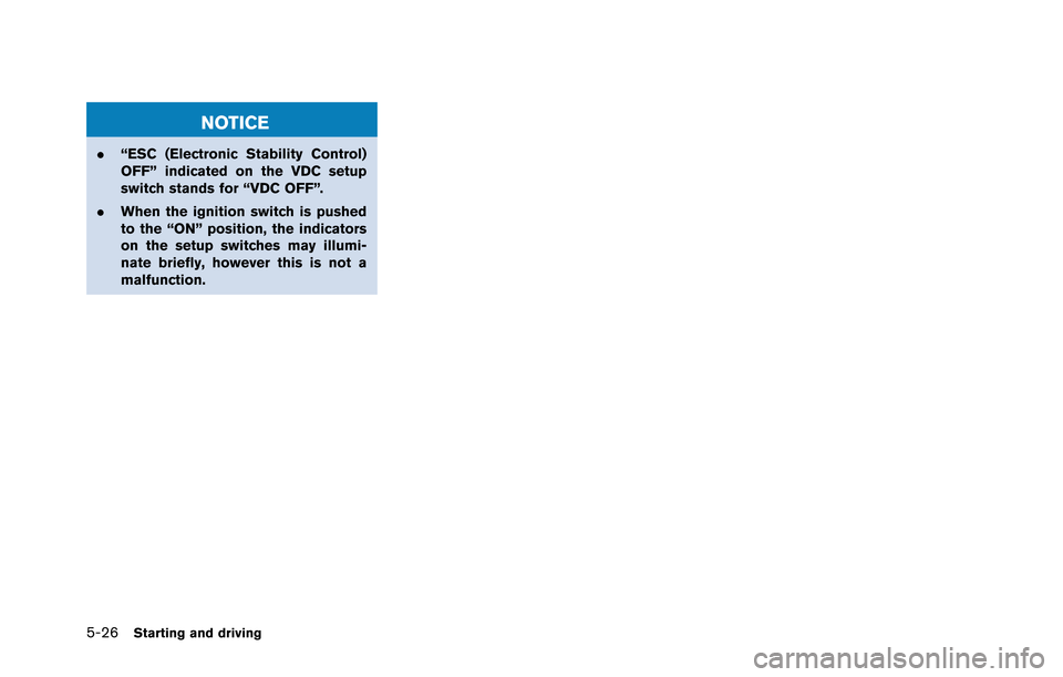 NISSAN GT-R 2013 R35 Owners Manual 5-26Starting and driving
NOTICE
.“ESC (Electronic Stability Control)
OFF” indicated on the VDC setup
switch stands for “VDC OFF”.
. When the ignition switch is pushed
to the “ON” position,