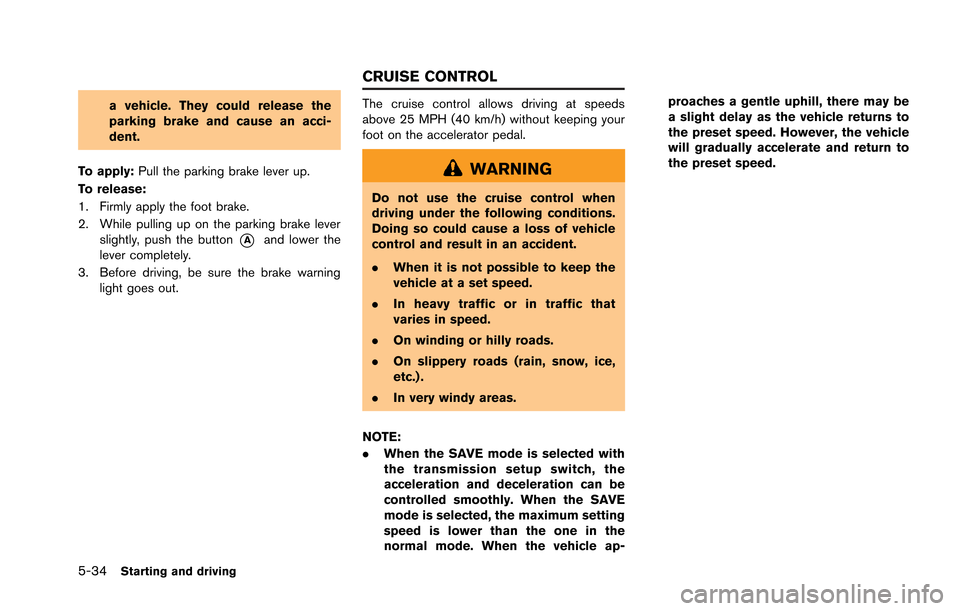 NISSAN GT-R 2013 R35 Owners Manual 5-34Starting and driving
a vehicle. They could release the
parking brake and cause an acci-
dent.
To apply: Pull the parking brake lever up.
To release:
1. Firmly apply the foot brake.
2. While pullin NISSAN GT-R 2013 R35 Owners Manual 5-34Starting and driving
a vehicle. They could release the
parking brake and cause an acci-
dent.
To apply: Pull the parking brake lever up.
To release:
1. Firmly apply the foot brake.
2. While pullin