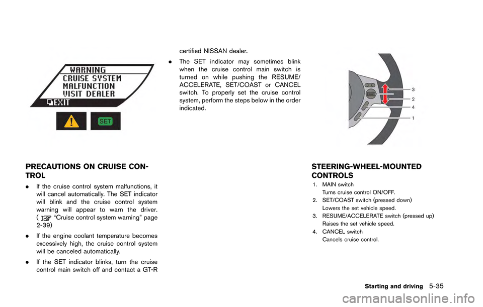 NISSAN GT-R 2013 R35 Owners Manual PRECAUTIONS ON CRUISE CON-
TROL
.If the cruise control system malfunctions, it
will cancel automatically. The SET indicator
will blink and the cruise control system
warning will appear to warn the dri NISSAN GT-R 2013 R35 Owners Manual PRECAUTIONS ON CRUISE CON-
TROL
.If the cruise control system malfunctions, it
will cancel automatically. The SET indicator
will blink and the cruise control system
warning will appear to warn the dri