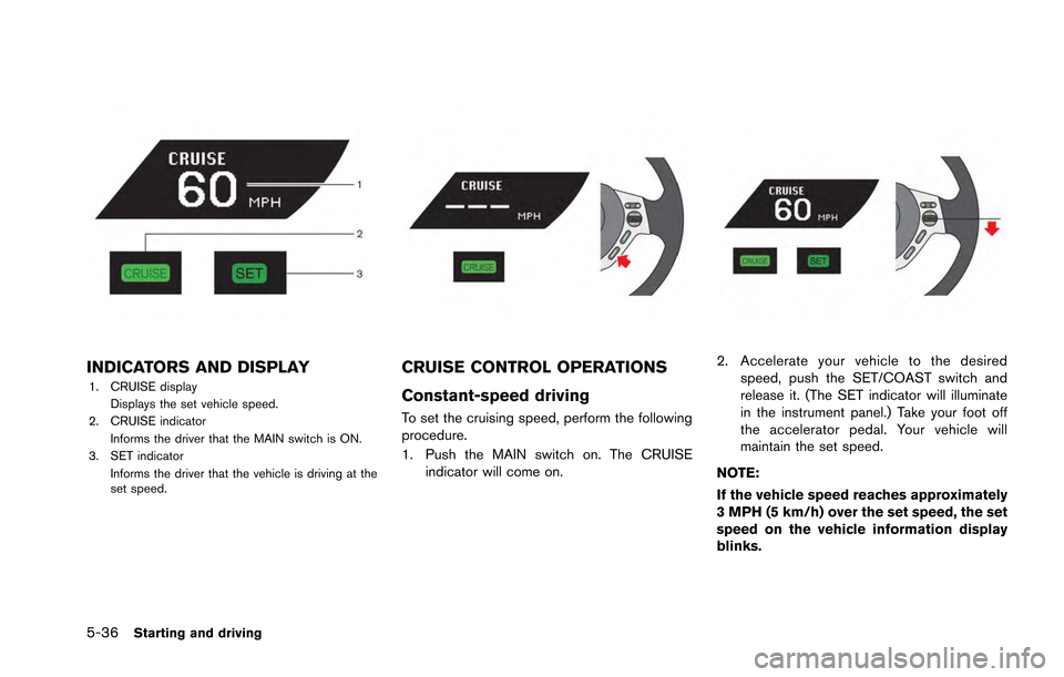 NISSAN GT-R 2013 R35 User Guide 5-36Starting and driving
INDICATORS AND DISPLAY
1. CRUISE displayDisplays the set vehicle speed.
2. CRUISE indicator
Informs the driver that the MAIN switch is ON.
3. SET indicator Informs the driver 