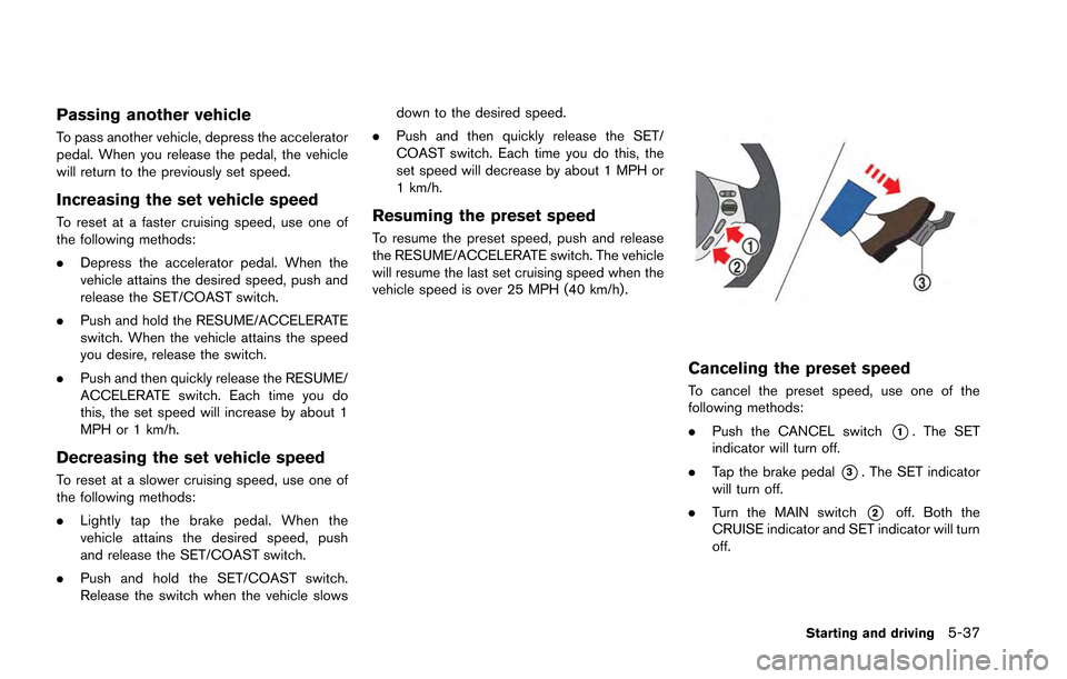 NISSAN GT-R 2013 R35 Owners Manual Passing another vehicle
To pass another vehicle, depress the accelerator
pedal. When you release the pedal, the vehicle
will return to the previously set speed.
Increasing the set vehicle speed
To res