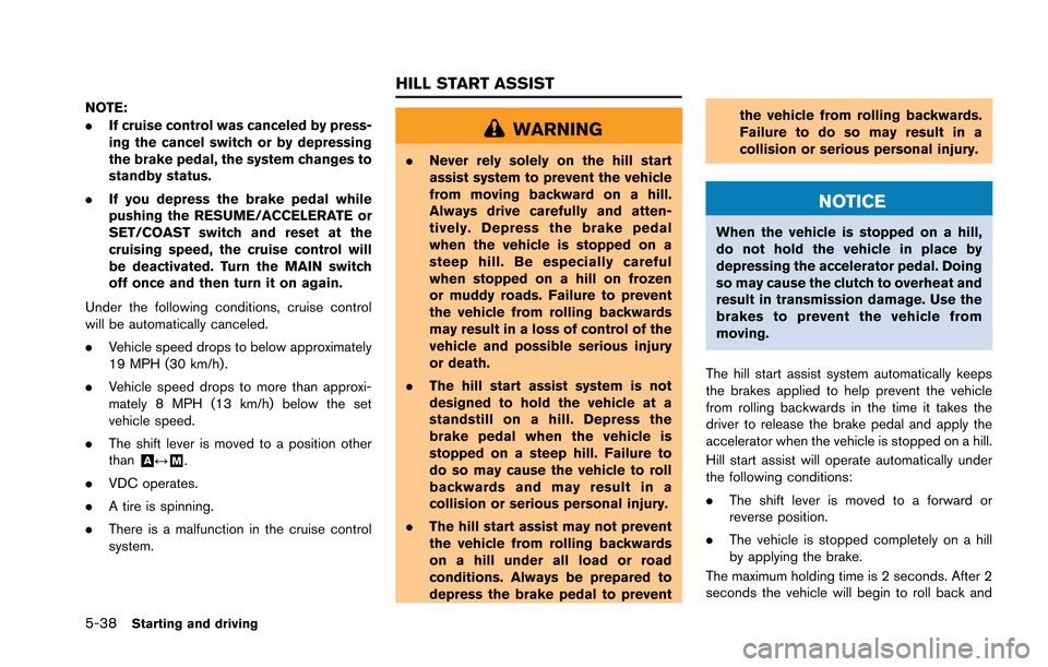 NISSAN GT-R 2013 R35 Owners Manual 5-38Starting and driving
NOTE:
.If cruise control was canceled by press-
ing the cancel switch or by depressing
the brake pedal, the system changes to
standby status.
. If you depress the brake pedal 