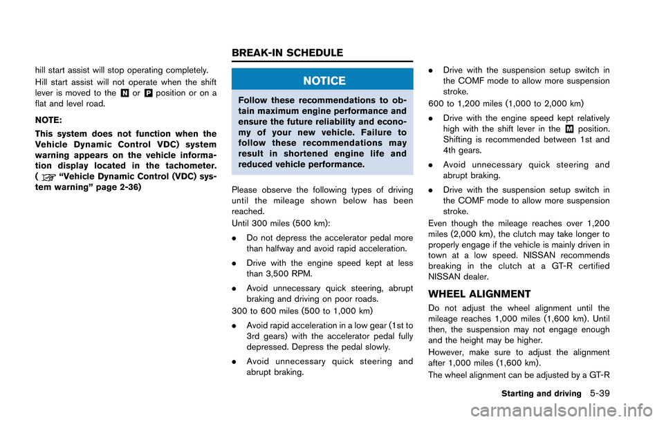 NISSAN GT-R 2013 R35 Manual Online hill start assist will stop operating completely.
Hill start assist will not operate when the shift
lever is moved to the
&Nor&Pposition or on a
flat and level road.
NOTE:
This system does not functio