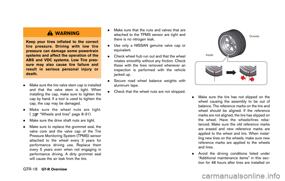 NISSAN GT-R 2013 R35 Owners Manual GTR-18GT-R Overview
WARNING
Keep your tires inflated to the correct
tire pressure. Driving with low tire
pressure can damage some powertrain
systems and affect the operation of the
ABS and VDC systems