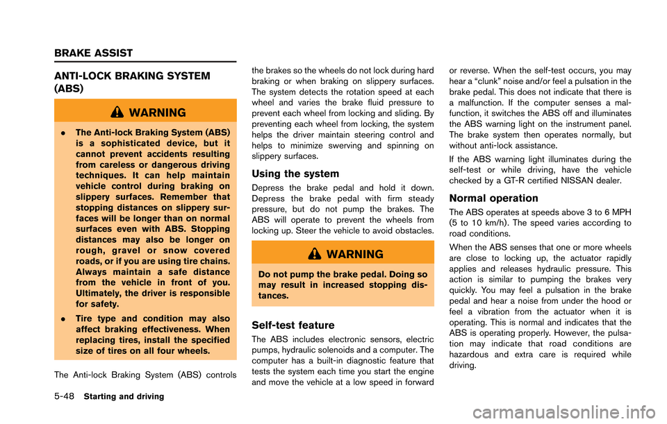 NISSAN GT-R 2013 R35 Owners Manual 5-48Starting and driving
ANTI-LOCK BRAKING SYSTEM
(ABS)
WARNING
.The Anti-lock Braking System (ABS)
is a sophisticated device, but it
cannot prevent accidents resulting
from careless or dangerous driv NISSAN GT-R 2013 R35 Owners Manual 5-48Starting and driving
ANTI-LOCK BRAKING SYSTEM
(ABS)
WARNING
.The Anti-lock Braking System (ABS)
is a sophisticated device, but it
cannot prevent accidents resulting
from careless or dangerous driv