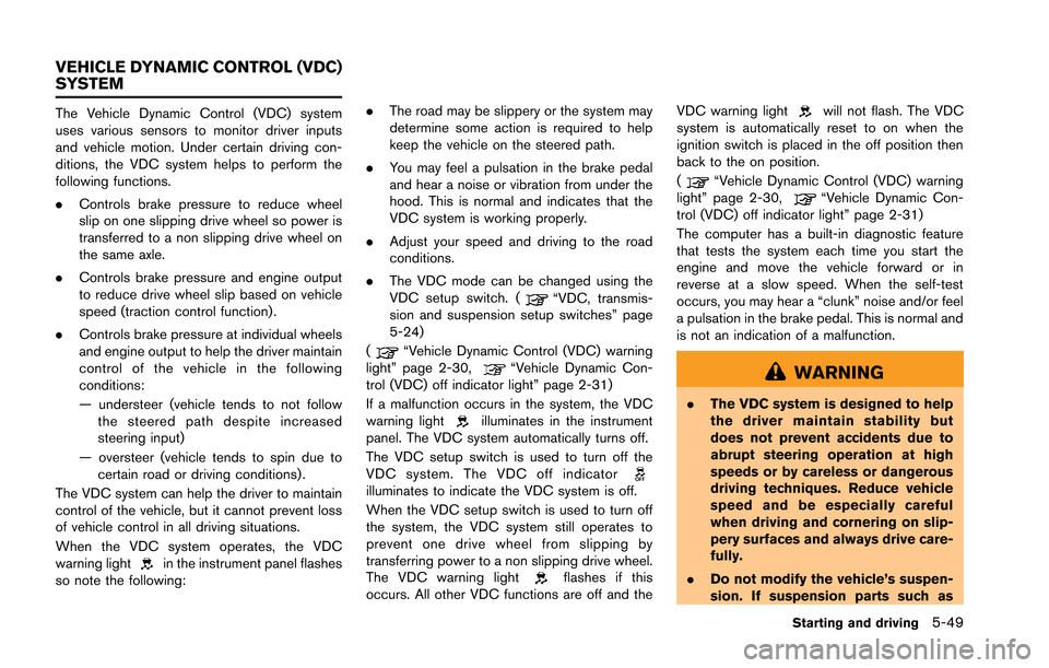 NISSAN GT-R 2013 R35 Owners Manual The Vehicle Dynamic Control (VDC) system
uses various sensors to monitor driver inputs
and vehicle motion. Under certain driving con-
ditions, the VDC system helps to perform the
following functions.
