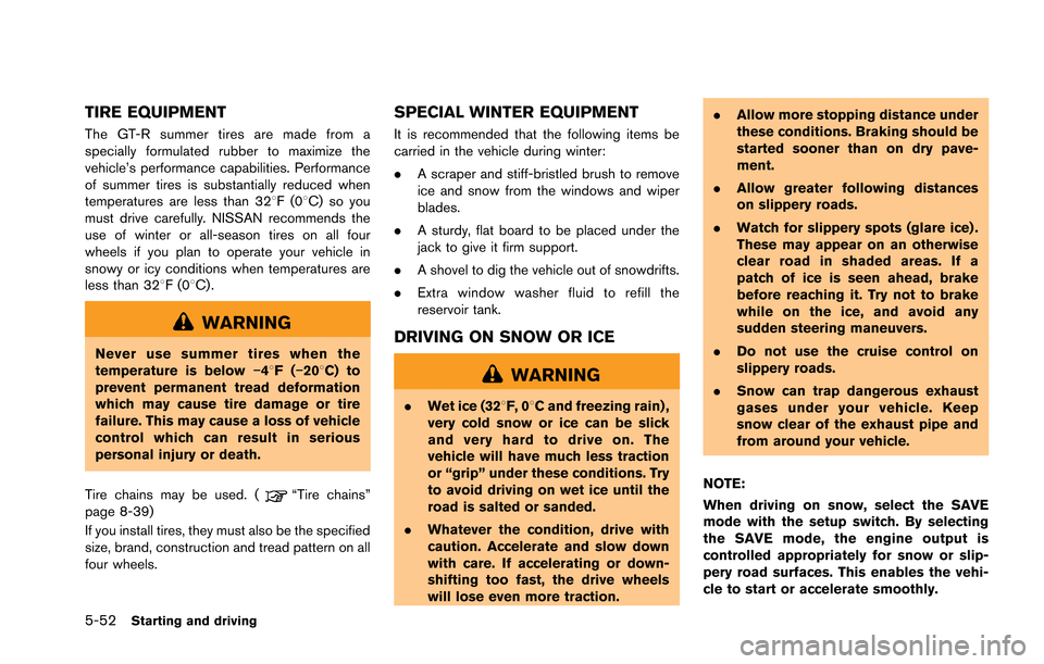 NISSAN GT-R 2013 R35 User Guide 5-52Starting and driving
TIRE EQUIPMENT
The GT-R summer tires are made from a
specially formulated rubber to maximize the
vehicle’s performance capabilities. Performance
of summer tires is substanti