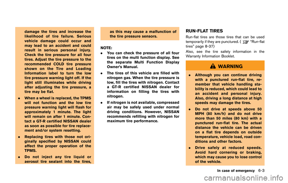 NISSAN GT-R 2013 R35 Owners Manual damage the tires and increase the
likelihood of tire failure. Serious
vehicle damage could occur and
may lead to an accident and could
result in serious personal injury.
Check the tire pressure for al