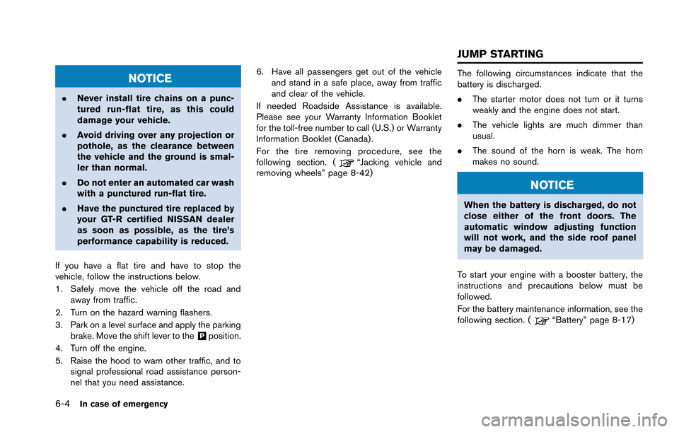 NISSAN GT-R 2013 R35 Owners Manual 6-4In case of emergency
NOTICE
.Never install tire chains on a punc-
tured run-flat tire, as this could
damage your vehicle.
. Avoid driving over any projection or
pothole, as the clearance between
th