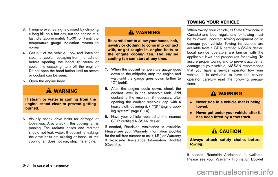 NISSAN GT-R 2013 R35 Owners Manual 6-8In case of emergency
3. If engine overheating is caused by climbinga long hill on a hot day, run the engine at a
fast idle (approximately 1,500 rpm) until the
temperature gauge indication returns t NISSAN GT-R 2013 R35 Owners Manual 6-8In case of emergency
3. If engine overheating is caused by climbinga long hill on a hot day, run the engine at a
fast idle (approximately 1,500 rpm) until the
temperature gauge indication returns t