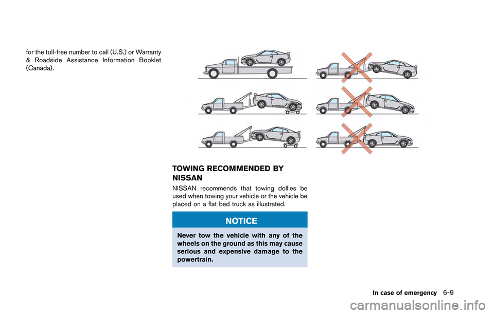 NISSAN GT-R 2013 R35 Owners Manual for the toll-free number to call (U.S.) or Warranty
& Roadside Assistance Information Booklet
(Canada) .
TOWING RECOMMENDED BY
NISSAN
NISSAN recommends that towing dollies be
used when towing your veh