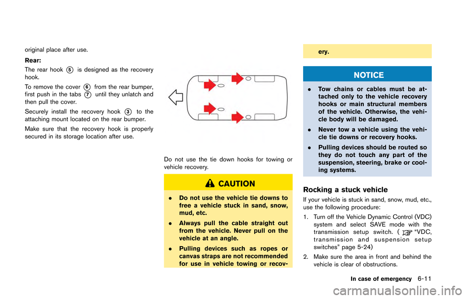 NISSAN GT-R 2013 R35 Owners Manual original place after use.
Rear:
The rear hook
*5is designed as the recovery
hook.
To remove the cover
*6from the rear bumper,
first push in the tabs
*7until they unlatch and
then pull the cover.
Secur