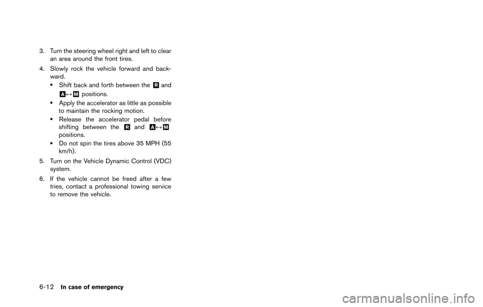 NISSAN GT-R 2013 R35 Owners Manual 6-12In case of emergency
3. Turn the steering wheel right and left to clearan area around the front tires.
4. Slowly rock the vehicle forward and back- ward.
.Shift back and forth between the&Rand
&A NISSAN GT-R 2013 R35 Owners Manual 6-12In case of emergency
3. Turn the steering wheel right and left to clearan area around the front tires.
4. Slowly rock the vehicle forward and back- ward.
.Shift back and forth between the&Rand
&A