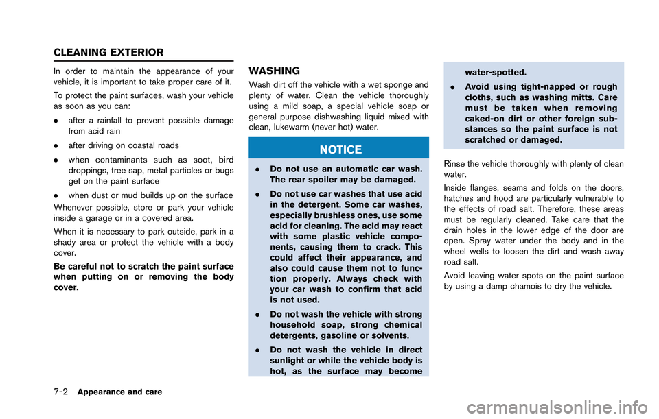 NISSAN GT-R 2013 R35 Owners Manual 7-2Appearance and care
In order to maintain the appearance of your
vehicle, it is important to take proper care of it.
To protect the paint surfaces, wash your vehicle
as soon as you can:
.after a rai