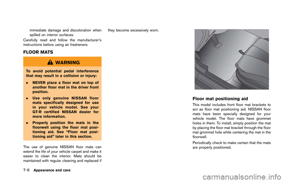 NISSAN GT-R 2013 R35 Owners Manual 7-6Appearance and care
immediate damage and discoloration when
spilled on interior surfaces.
Carefully read and follow the manufacturer’s
instructions before using air fresheners.
FLOOR MATS
WARNING NISSAN GT-R 2013 R35 Owners Manual 7-6Appearance and care
immediate damage and discoloration when
spilled on interior surfaces.
Carefully read and follow the manufacturer’s
instructions before using air fresheners.
FLOOR MATS
WARNING