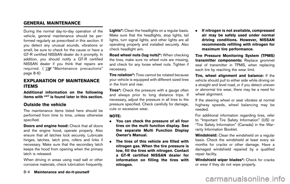 NISSAN GT-R 2013 R35 Service Manual 8-4Maintenance and do-it-yourself
During the normal day-to-day operation of the
vehicle, general maintenance should be per-
formed regularly as prescribed in this section. If
you detect any unusual so