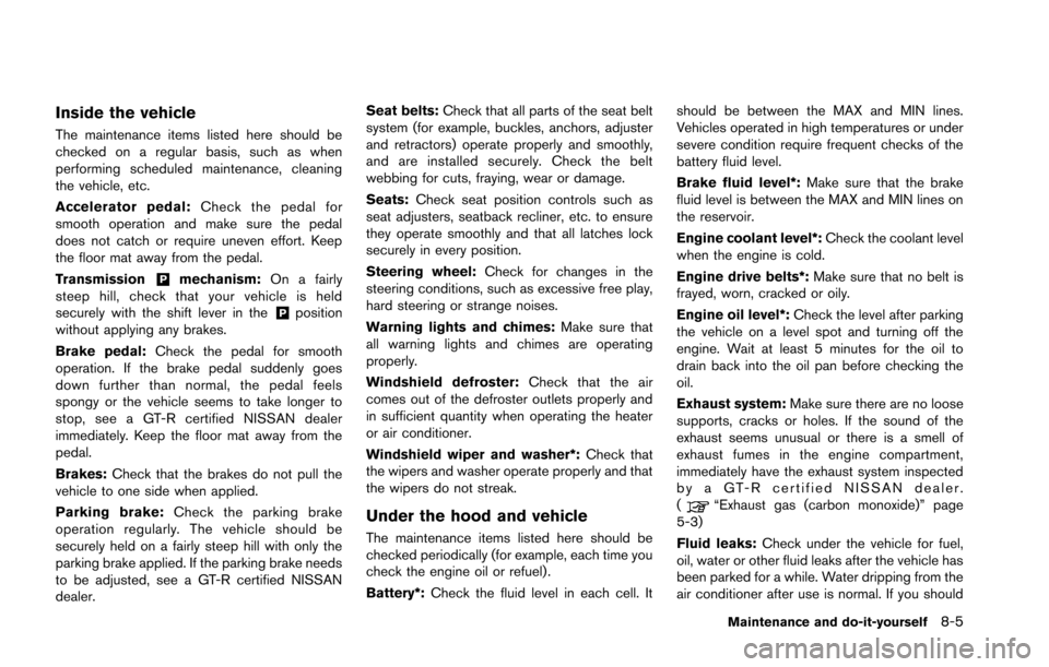 NISSAN GT-R 2013 R35 Owners Manual Inside the vehicle
The maintenance items listed here should be
checked on a regular basis, such as when
performing scheduled maintenance, cleaning
the vehicle, etc.
Accelerator pedal:Check the pedal f NISSAN GT-R 2013 R35 Owners Manual Inside the vehicle
The maintenance items listed here should be
checked on a regular basis, such as when
performing scheduled maintenance, cleaning
the vehicle, etc.
Accelerator pedal:Check the pedal f
