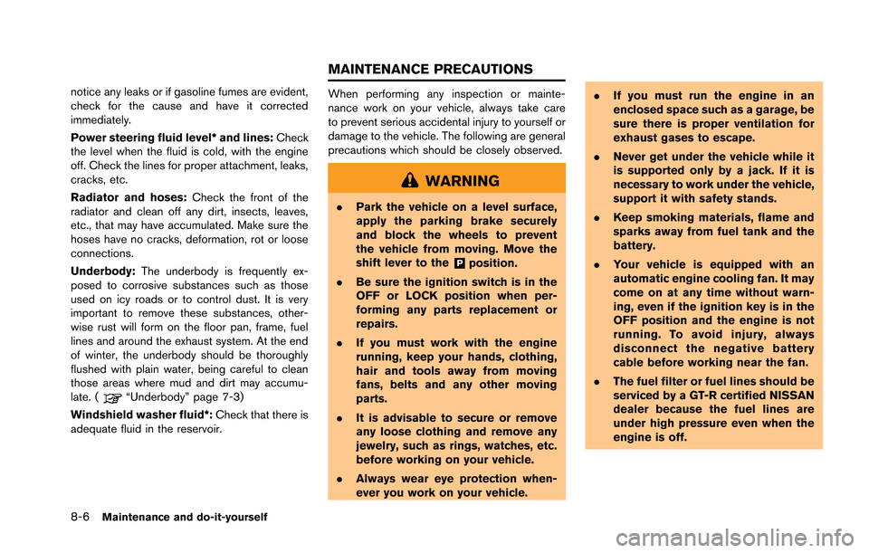 NISSAN GT-R 2013 R35 Service Manual 8-6Maintenance and do-it-yourself
notice any leaks or if gasoline fumes are evident,
check for the cause and have it corrected
immediately.
Power steering fluid level* and lines:Check
the level when t