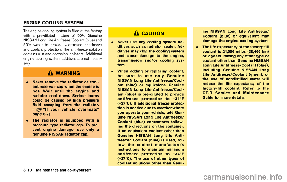 NISSAN GT-R 2013 R35 Owners Manual 8-10Maintenance and do-it-yourself
The engine cooling system is filled at the factory
with a pre-diluted mixture of 50% Genuine
NISSAN Long Life Antifreeze/Coolant (blue) and
50% water to provide year