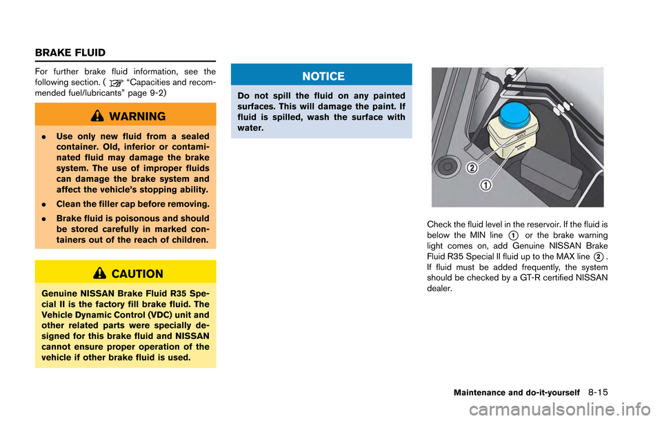 NISSAN GT-R 2013 R35 Owners Manual For further brake fluid information, see the
following section. (“Capacities and recom-
mended fuel/lubricants” page 9-2)
WARNING
. Use only new fluid from a sealed
container. Old, inferior or con