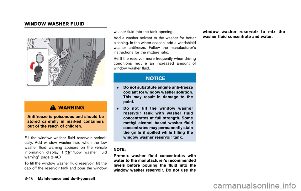 NISSAN GT-R 2013 R35 User Guide 8-16Maintenance and do-it-yourself
WARNING
Antifreeze is poisonous and should be
stored carefully in marked containers
out of the reach of children.
Fill the window washer fluid reservoir periodi-
cal