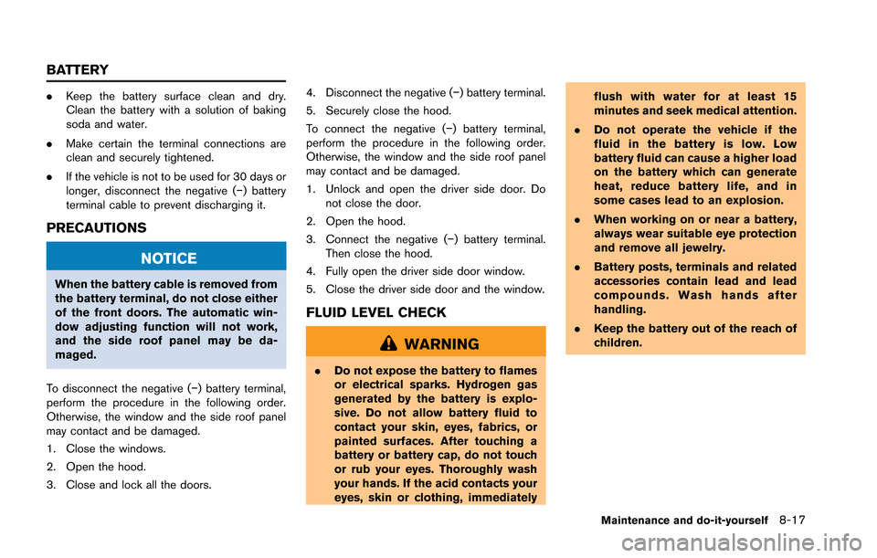 NISSAN GT-R 2013 R35 Owners Manual .Keep the battery surface clean and dry.
Clean the battery with a solution of baking
soda and water.
. Make certain the terminal connections are
clean and securely tightened.
. If the vehicle is not t