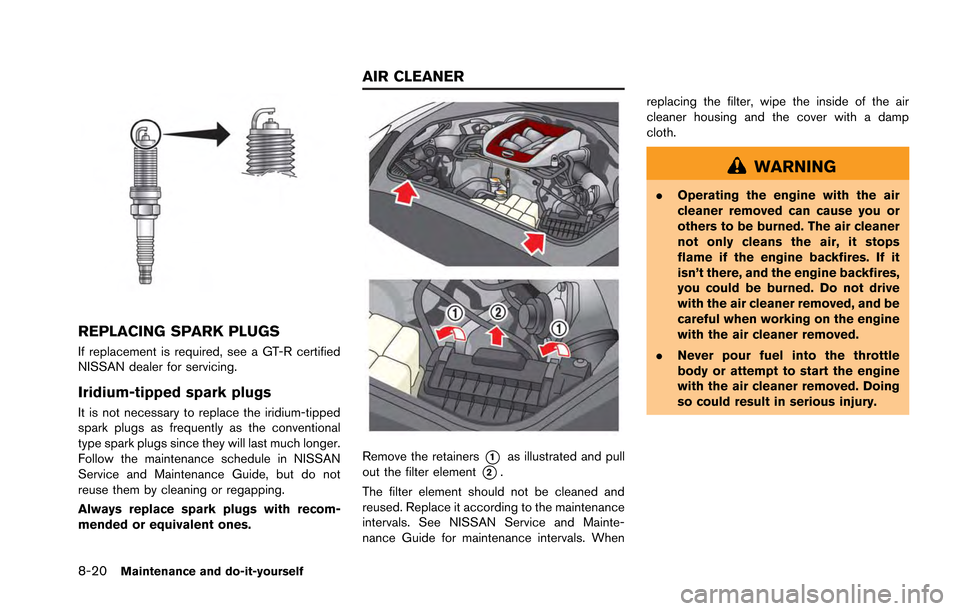 NISSAN GT-R 2013 R35 Owners Manual 8-20Maintenance and do-it-yourself
REPLACING SPARK PLUGS
If replacement is required, see a GT-R certified
NISSAN dealer for servicing.
Iridium-tipped spark plugs
It is not necessary to replace the iri