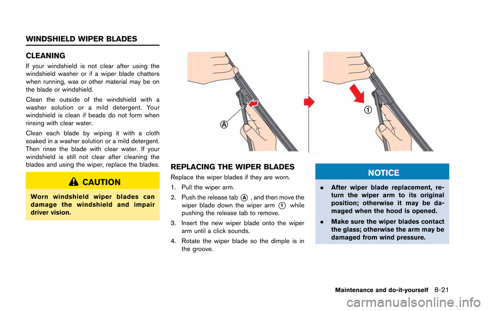 NISSAN GT-R 2013 R35 Owners Manual CLEANING
If your windshield is not clear after using the
windshield washer or if a wiper blade chatters
when running, wax or other material may be on
the blade or windshield.
Clean the outside of the 