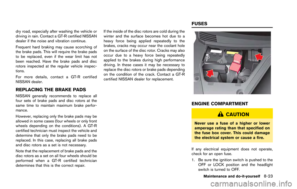 NISSAN GT-R 2013 R35 User Guide dry road, especially after washing the vehicle or
driving in rain. Contact a GT-R certified NISSAN
dealer if the noise and vibration continue.
Frequent hard braking may cause scorching of
the brake pa