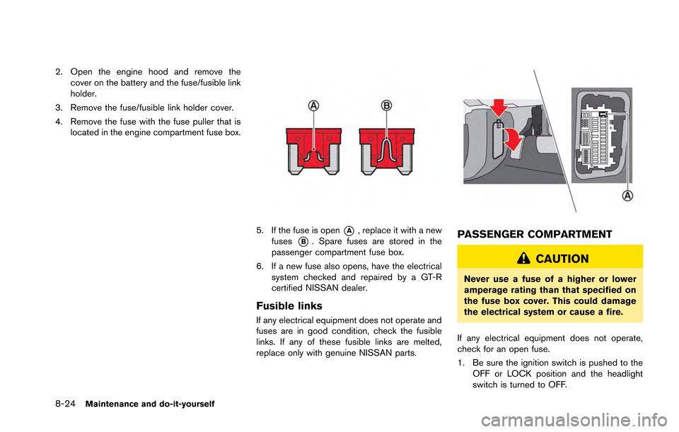 NISSAN GT-R 2013 R35 Owners Manual 8-24Maintenance and do-it-yourself
2. Open the engine hood and remove thecover on the battery and the fuse/fusible link
holder.
3. Remove the fuse/fusible link holder cover.
4. Remove the fuse with th