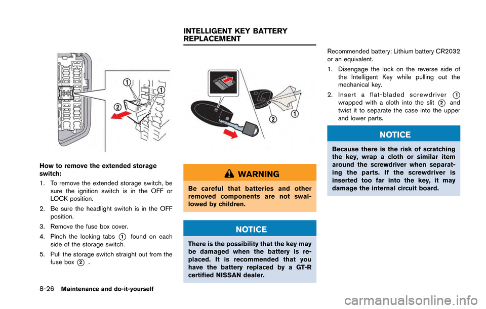 NISSAN GT-R 2013 R35 Owners Manual 8-26Maintenance and do-it-yourself
How to remove the extended storage
switch:
1. To remove the extended storage switch, besure the ignition switch is in the OFF or
LOCK position.
2. Be sure the headli