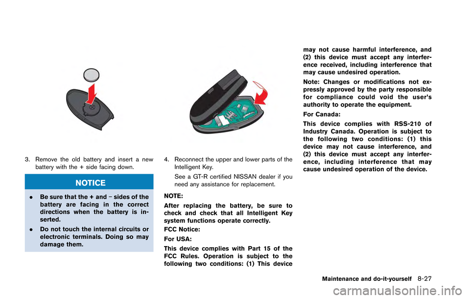 NISSAN GT-R 2013 R35 Owners Manual 3. Remove the old battery and insert a newbattery with the + side facing down.
NOTICE
.Be sure that the + and −sides of the
battery are facing in the correct
directions when the battery is in-
serte