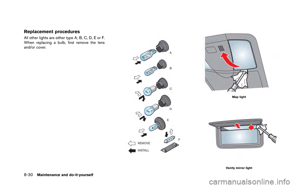 NISSAN GT-R 2013 R35 Owners Manual 8-30Maintenance and do-it-yourself
Replacement procedures
All other lights are either type A, B, C, D, E or F.
When replacing a bulb, first remove the lens
and/or cover.
Map light
Vanity mirror light NISSAN GT-R 2013 R35 Owners Manual 8-30Maintenance and do-it-yourself
Replacement procedures
All other lights are either type A, B, C, D, E or F.
When replacing a bulb, first remove the lens
and/or cover.
Map light
Vanity mirror light